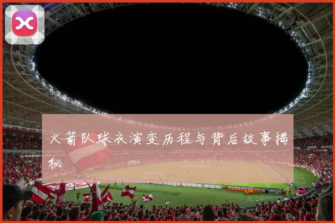 火箭队球衣演变历程与背后故事揭秘