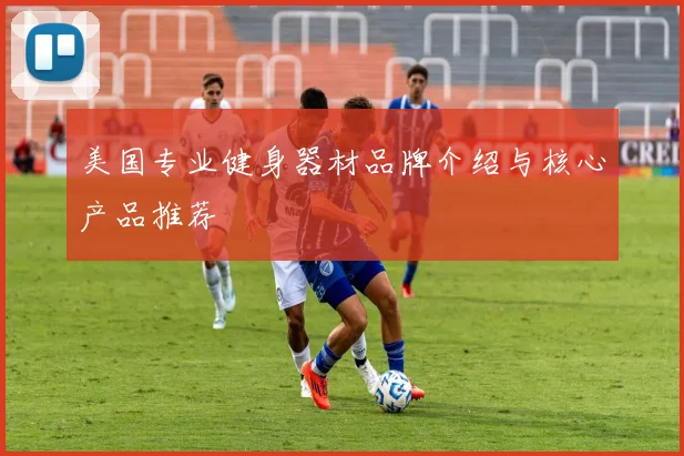 美国专业健身器材品牌介绍与核心产品推荐