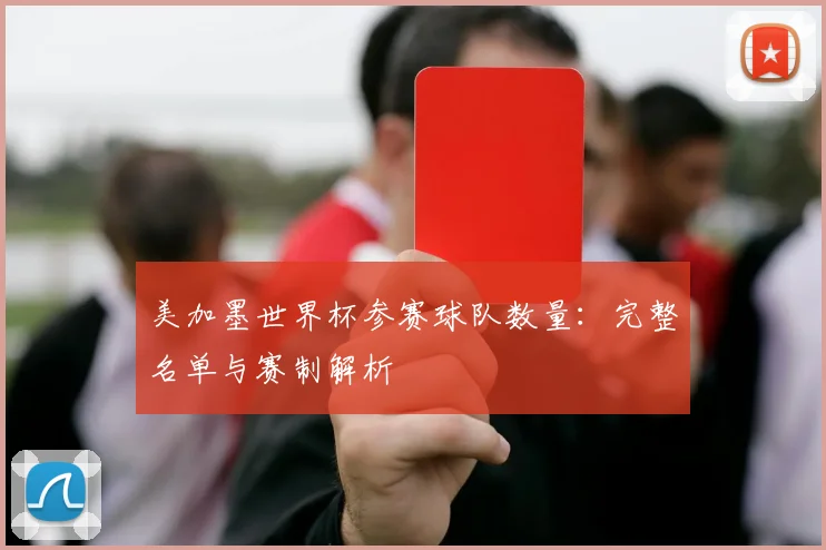 美加墨世界杯参赛球队数量：完整名单与赛制解析